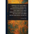 Annals of the Early Caliphate From the Death of Mahomet to the Omeyyad and Abbaside Dynasties A.H. XI-LXI (A.D. 632-680) From Original Sources