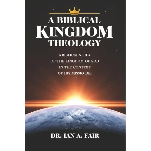 A Biblical Kingdom Theology: A Biblical Study of teh Kingdom of God in the context of His Missio Dei