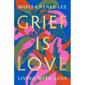 Grief Is Love: Living with Loss