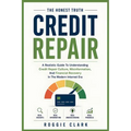Credit Repair Myths: The Honest Truth: A Beginner-Friendly Look At Misleading Advice, Fake Financial Gurus, And The Truth About Understanding Credit P