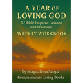 A Year of Loving God: 52 Bible Inspired Lessons and Practices Weekly Workbook