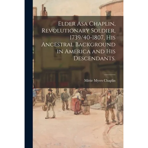 Elder Asa Chaplin, Revolutionary Soldier, 1739/40-1807, His Ancestral Background in America and His Descendants.