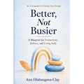 Better, Not Busier: A Blueprint for Productivity, Balance, and Living Fully