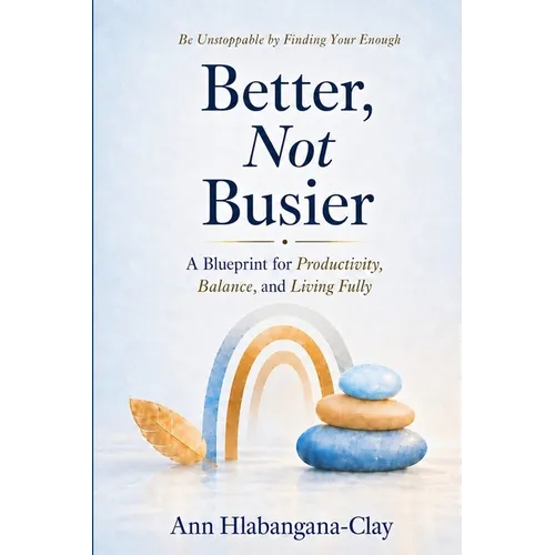 Better, Not Busier: A Blueprint for Productivity, Balance, and Living Fully