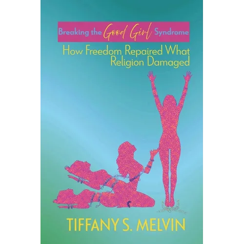 Breaking the Good Girl Syndrome: How Freedom Repaired What Religion Damaged