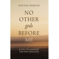 No Other gods Before Me: A Call To Worship The One True God