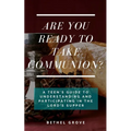 Are You Ready to Take Communion: A Teen's Guide to Understanding and Participating in the Lord's Supper