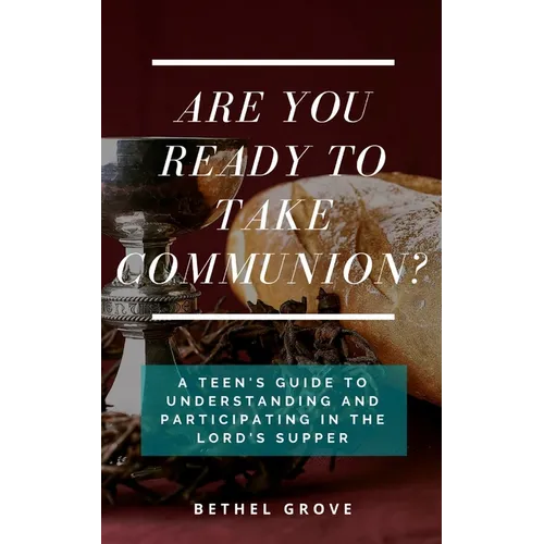 Are You Ready to Take Communion: A Teen's Guide to Understanding and Participating in the Lord's Supper