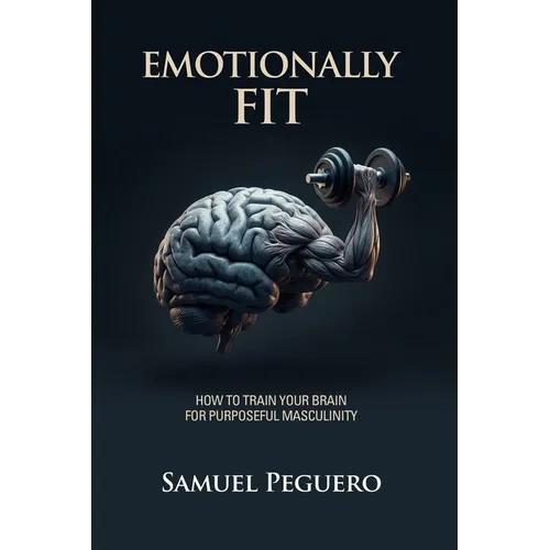 Emotionally Fit: How To Train Your Brain For Purposeful Masculinity