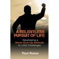 A Relentless Pursuit of Life: Developing a Never-Give-Up Attitude to Life's Challenges