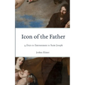 Icon of the Father: 33 Days to Entrustment to Saint Joseph