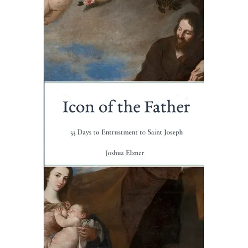 Icon of the Father: 33 Days to Entrustment to Saint Joseph