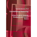 Counterfactual Reasoning: A Basic Guide for Analysts, Strategists, and Decision Makers