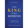 The King Who Befriends: How God's Authority Makes Relationship Possible - A Christian Spiritual Growth Book About Knowing God Personally Through Praye