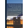 The History of Ufton Court, of the Parish of Ufton in the County of B Erks, and of the Perkins Family: Compiled From Ancient Records