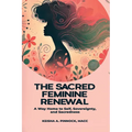 The Sacred Feminine Renewal: A Way Home to Self, Sovereignty, and Sacredness