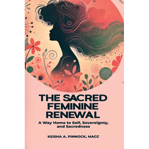 The Sacred Feminine Renewal: A Way Home to Self, Sovereignty, and Sacredness