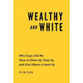 Wealthy and White: Why Guys Like Me Have to Show Up, Step Up, and Give Others a Hand Up