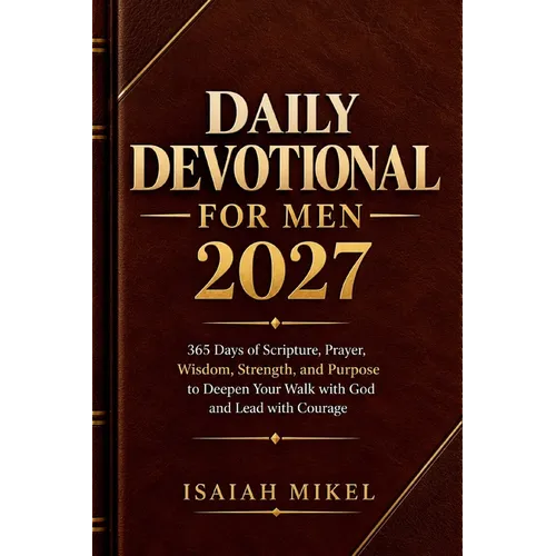 Daily Devotional for Men 2027: 365 Days of Scripture, Prayer, Wisdom, Strength, and Purpose to Deepen Your Walk with God and Lead with Courage