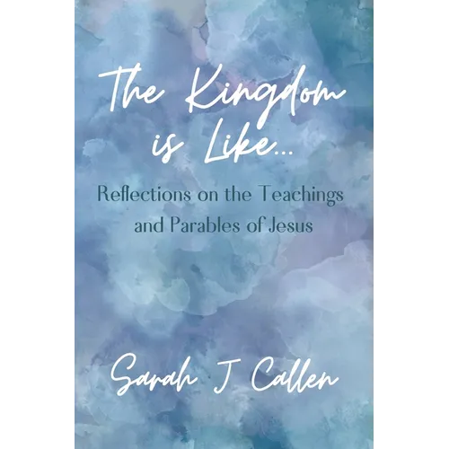 The Kingdom is Like...: Reflections on the Teachings and Parables of Jesus