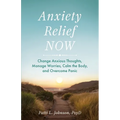 Anxiety Relief Now: Change Anxious Thoughts, Manage Worries, Calm the Body, and Overcome Panic