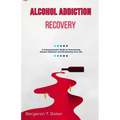 Alcohol Addiction Recovery: A Comprehensive Guide to Overcoming Alcohol Addiction and Reclaiming Your Life