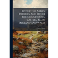 List Of The Abbies, Priories, And Other Religious Houses, Castles, &c. In England And Wales: Collected From Dugdale, &c. &c. By James Moore