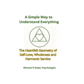 A Simple Way to Understand Everything: The Heartfelt Geometry of Self-Love, Wholeness, and Harmonic Service