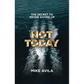 Not Today: The Secret to Never Giving Up