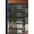 A Genealogical Memoir of the Chase Family of Chesham, Bucks, in England: And of Hampton And Newbury in New England, With Notices of Some of Their Desc