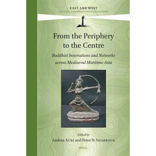 From the Periphery to the Centre: Buddhist Innovations and Networks Across Mediaeval Maritime Asia