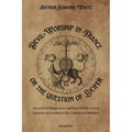 Devil-Worship in France or the question of Lucifer: A record of things seen and heard in the secret societies according to the evidence of initiates