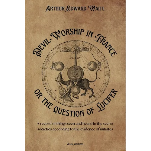 Devil-Worship in France or the question of Lucifer: A record of things seen and heard in the secret societies according to the evidence of initiates