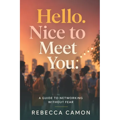 Hello. Nice To Meet You.: A Guide To Networking Without Fear
