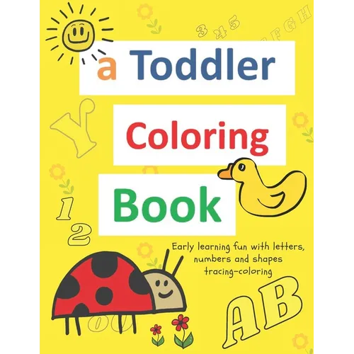 A toddler coloring books: ages 1-3 Including Early Lettering Fun with Letters, Numbers, Animals, and Shapes