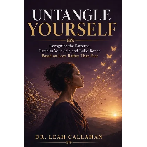 Untangle Yourself: The Complete Guide to Breaking Free from Codependency, Rebuilding Your Identity, and Creating Relationships That Truly Nourish You