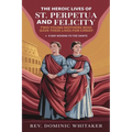 The Heroic Lives of St. Perpetua and Felicity: Two Young Mothers Who Gave Their Lives for Christ + 9-Day Novena To The Saints