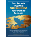 Two Secrets That Will Supercharge Your Path to Success: Discover the Powerful Success Principles That Can Create Super Success in Every Phase of Your