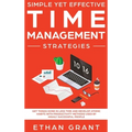 Simple Yet Effective Time management strategies: Get Things Done In Less Time and Develop Atomic Habits with Productivity Methods Used By Highly Succe