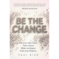 Be The Change: Discover your Cause, Take Action, Make an Impact, Find your Purpose