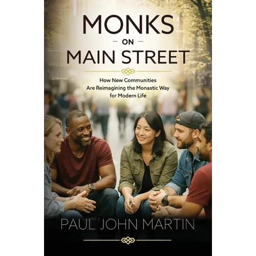 Monks on Main Street: How New Communities Are Reimagining the Monastic Way for Modern Life