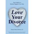 Love Your Divorce: Your Guide to a Holistic Happier Ever After
