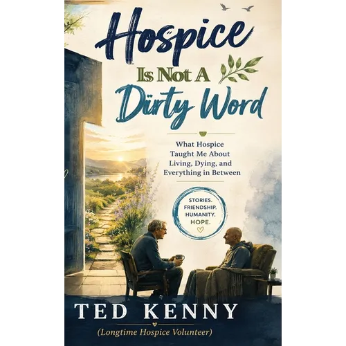 Hospice Is Not A Dirty Word: What Hospice Taught Me About Living, Dying, and Everything in Between
