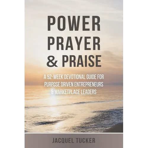Power, Prayer & Praise: A 52 Week Devotional Guide for Purpose Driven Entrepreneurs and Marketplace Leaders