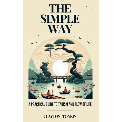 The Simple Way: A Practical Guide to Taoism and the Flow of Life