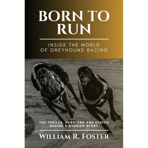 Born to Run-Inside the World of Greyhound Racing: The Thrills, Passions and Ethics Behind a Storied Sport