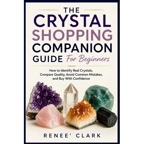 The Crystal Shopping Companion Guide for Beginners: How to Identify Real Crystals, Compare Quality, Avoid Common Mistakes, and Buy With Confidence