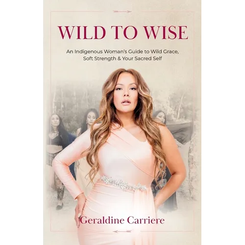 Wild to Wise: An Indigenous Woman's Guide to Wild Grace, Soft Strength & Your Sacred Self