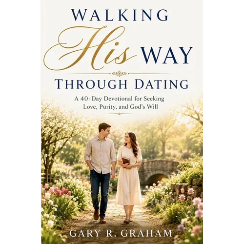 Walking His Way Through Dating: A 40-Day Devotional for Seeking Love, Purity, and God's Will