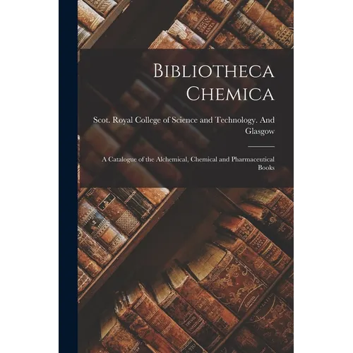 Bibliotheca Chemica: A Catalogue of the Alchemical, Chemical and Pharmaceutical Books